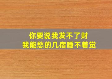 你要说我发不了财 我能愁的几宿睡不着觉